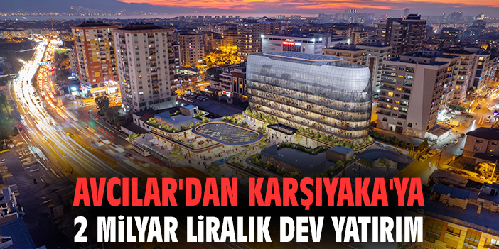 Avcılar'dan Karşıyaka'ya 2 milyar liralık dev yatırım