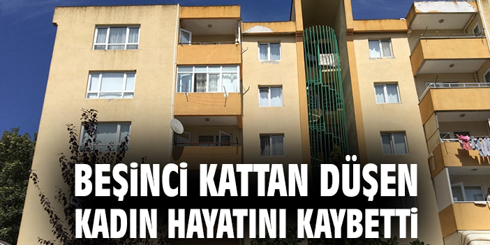 Beşinci kattan düşen kadın hayatını kaybetti