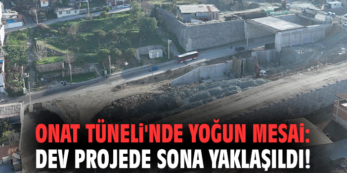 Onat Tüneli'nde yoğun mesai: Dev projede sona yaklaşıldı!
