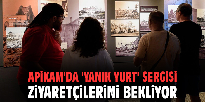 APİKAM'da 'Yanık Yurt' sergisi ziyaretçilerini bekliyor