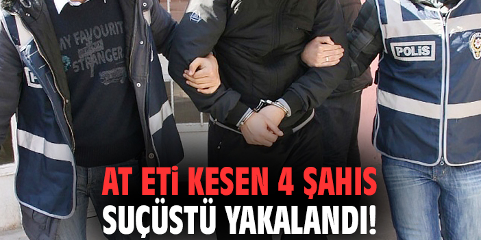 At eti kesen 4 şahıs suçüstü yakalandı!
