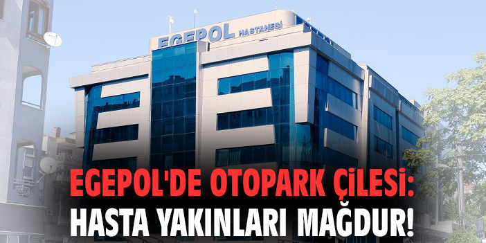 EgePol'de otopark çilesi: Hasta yakınları mağdur!