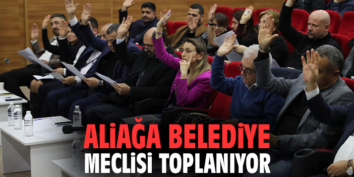Aliağa belediye meclisi toplanıyor