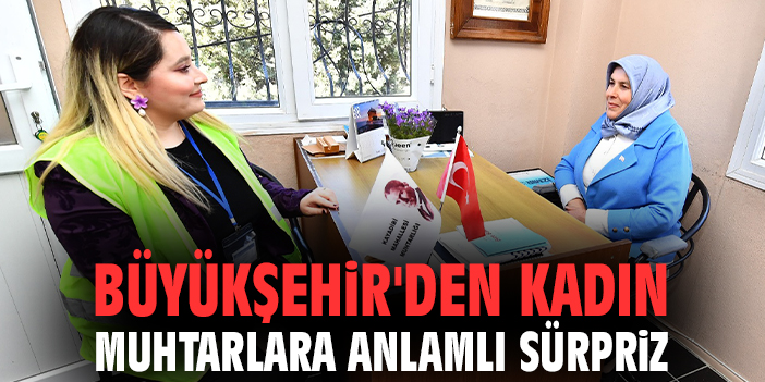 Büyükşehir'den kadın muhtarlara anlamlı sürpriz