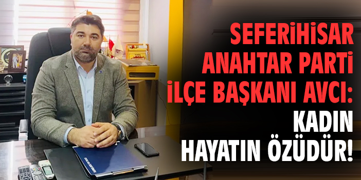 Seferihisar Anahtar Parti İlçe Başkanı Avcı: Kadın hayatın özüdür!