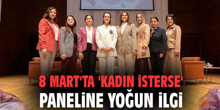 8 Mart'ta 'Kadın İsterse' paneline yoğun ilgi