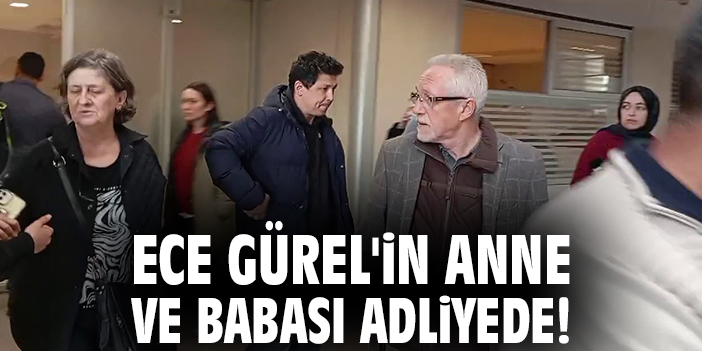 Ece Gürel'in anne ve babası adliyede!