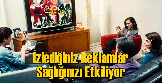 İzlediğiniz Reklamlar Sağlığınızı Etkiliyor