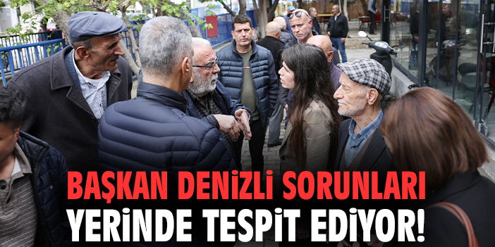 Başkan Denizli sorunları yerinde tespit ediyor!