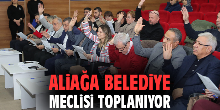 Aliağa Belediye Meclisi toplanıyor
