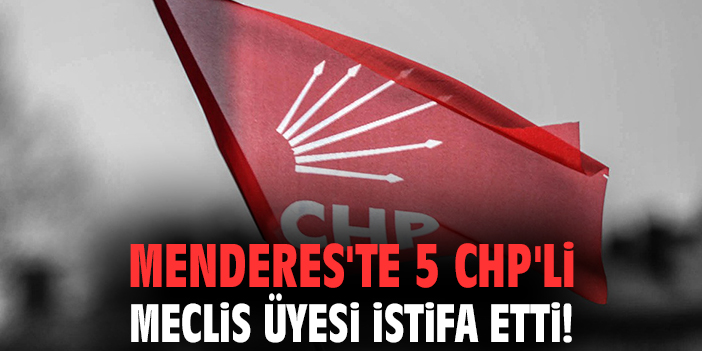Menderes'te 5 CHP'li meclis üyesi istifa etti!