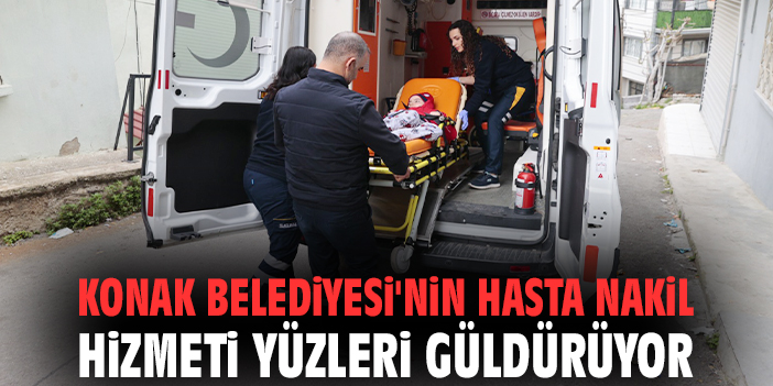 Konak Belediyesi'nin hasta nakil hizmeti yüzleri güldürüyor