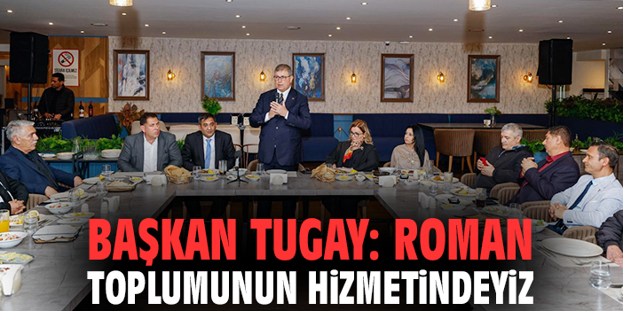 Başkan Tugay: Roman toplumunun hizmetindeyiz