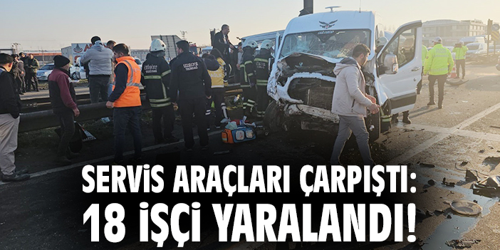 Servis araçları çarpıştı: 18 işçi yaralandı!