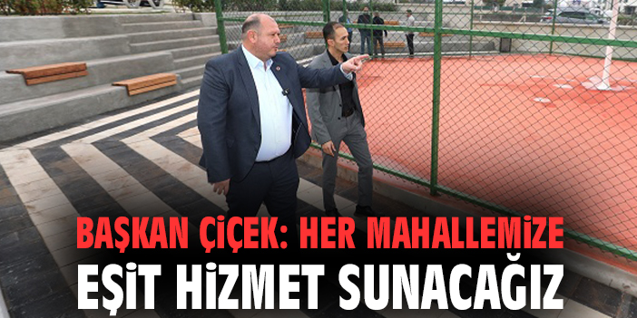 Başkan Çiçek: Her mahallemize eşit hizmet sunacağız