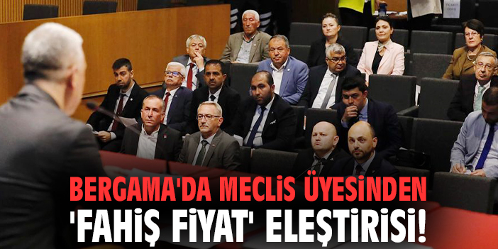 Bergama'da meclis üyesinden 'fahiş fiyat' eleştirisi!