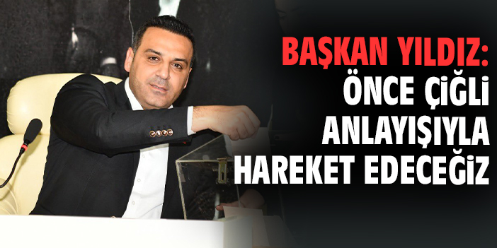 Başkan Yıldız: Önce Çiğli anlayışıyla hareket edeceğiz