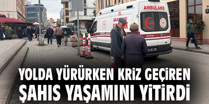 Yolda yürürken kriz geçiren şahıs yaşamını yitirdi
