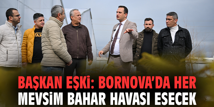 Başkan Eşki: Bornova’da her mevsim bahar havası esecek
