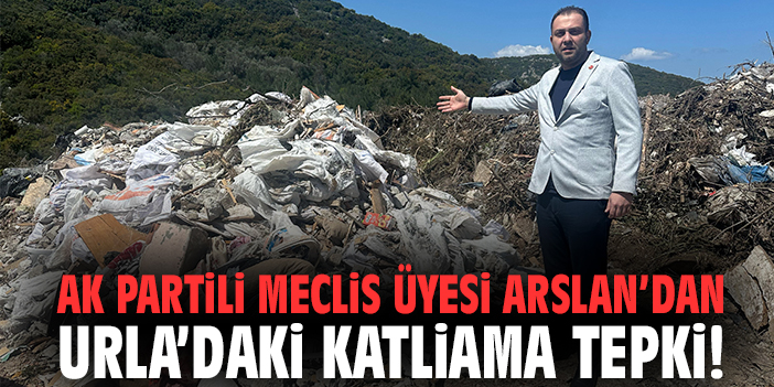 AK Partili Meclis Üyesi Arslan’dan Urla’daki katliama tepki!