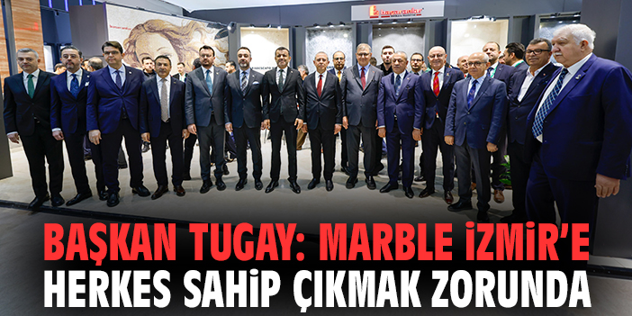 Başkan Tugay: Marble İzmir’e herkes sahip çıkmak zorunda