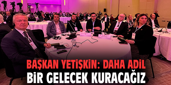 Başkan Yetişkin: Daha adil bir gelecek kuracağız