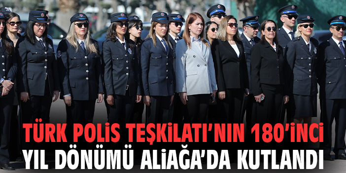 Türk Polis Teşkilatı’nın 180’inci Yıl Dönümü Aliağa’da Kutlandı