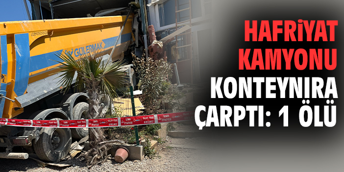 Hafriyat kamyonu konteynıra çarptı: 1 ölü