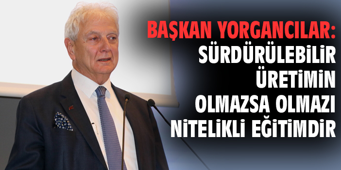Başkan Yorgancılar: Sürdürülebilir üretimin olmazsa olmazı nitelikli eğitimdir