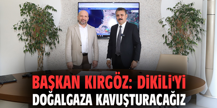 Başkan Kırgöz: Dikili'yi doğalgaza kavuşturacağız