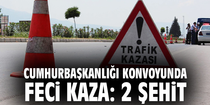 Cumhurbaşkanlığı konvoyunda feci kaza: 2 şehit