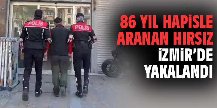 86 yıl hapisle aranan hırsız İzmir’de yakalandı
