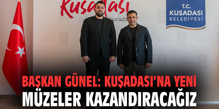 Başkan Günel: Kuşadası’na yeni müzeler kazandıracağız