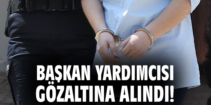 Başkan yardımcısı gözaltına alındı!