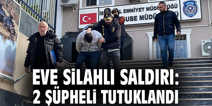 Eve silahlı saldırı: 2 şüpheli tutuklandı