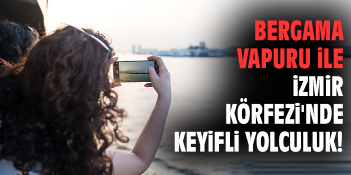 Bergama Vapuru ile İzmir Körfezi'nde keyifli yolculuk!
