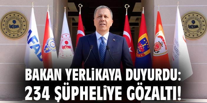 Bakan Yerlikaya duyurdu: 234 şüpheliye gözaltı!