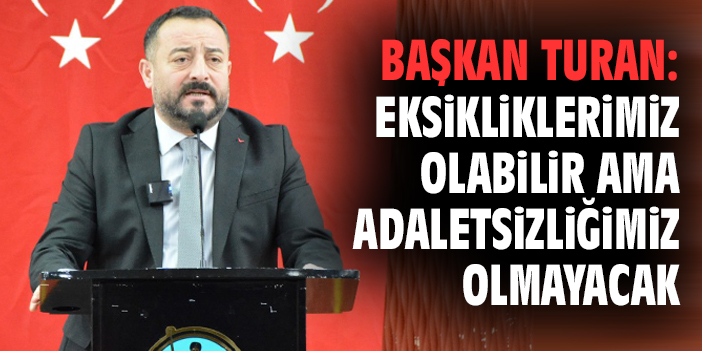 Başkan Turan: Eksikliklerimiz olabilir ama adaletsizliğimiz olmayacak