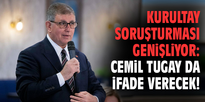 Kurultay soruşturması genişliyor: Cemil Tugay da ifade verecek!