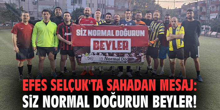 Efes Selçuk'ta sahadan mesaj: Siz normal doğurun beyler!