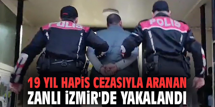 19 yıl hapis cezasıyla aranan zanlı İzmir'de yakalandı
