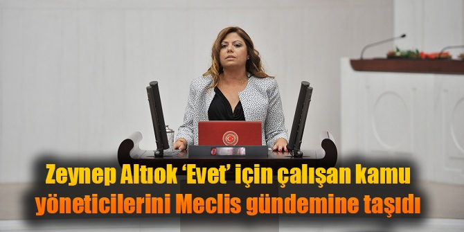Zeynep Altıok ‘Evet’ için çalışan kamu yöneticilerini Meclis gündemine taşıdı