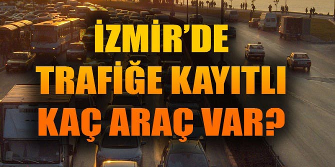 İzmir'de trafiğe kayıtlı kaç araç var?