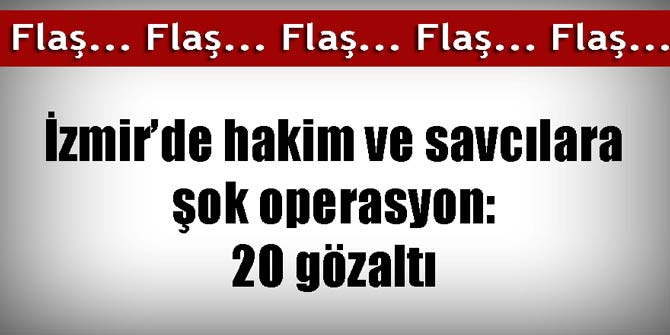 İzmir'de savcı ve hakimlere operasyon: 20 gözaltı var