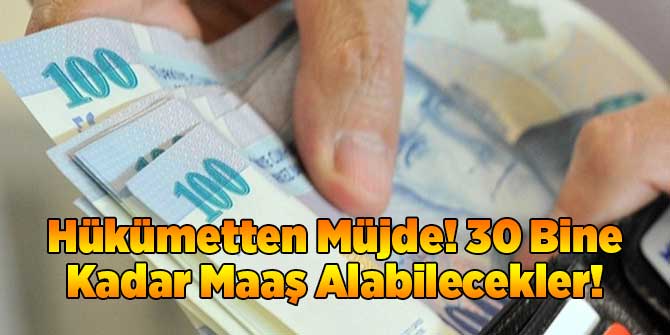 Hükümetten Müjde! 30 Bine Kadar Maaş Alabilecekler!
