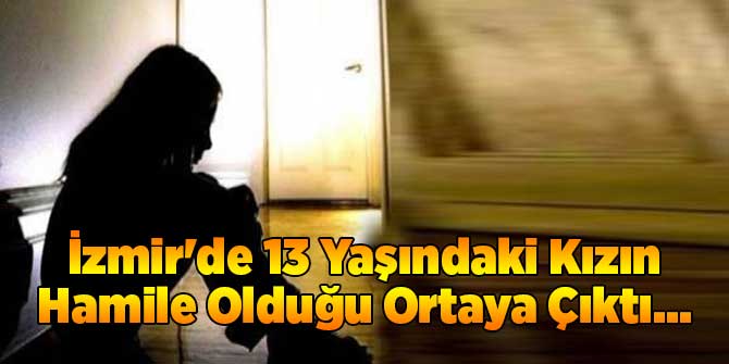 İzmir'de 13 Yaşındaki Kızın Hamile Olduğu Ortaya Çıktı...
