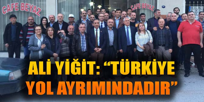 ALİ YİĞİT: "TÜRKİYE YOL AYRIMINDADIR"