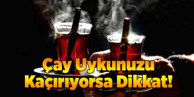 Çay Uykunuzu Kaçırıyorsa Dikkat!