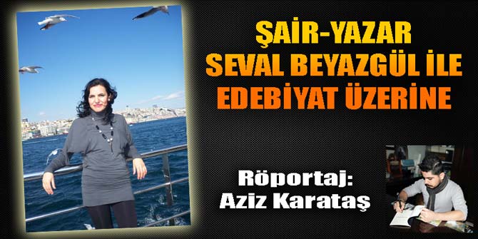 ŞAİR-YAZAR SEVAL BEYAZGÜL İLE EDEBİYAT ÜZERİNE