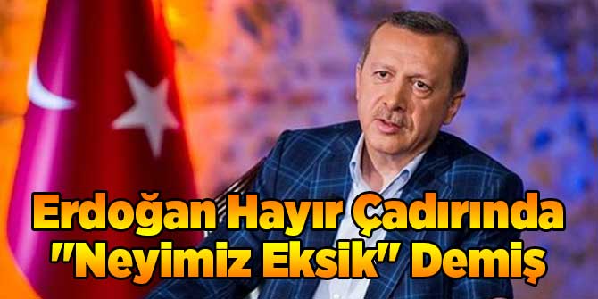 Erdoğan Hayır Çadırında "Neyimiz Eksik" Demiş